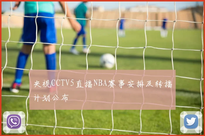 央视CCTV5直播NBA赛事安排及转播计划公布