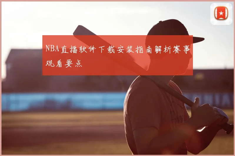 NBA直播软件下载安装指南解析赛事观看要点