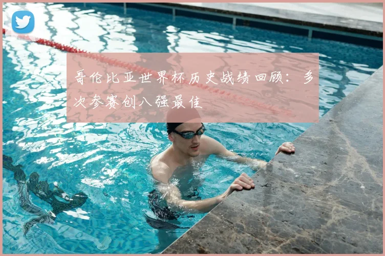 哥伦比亚世界杯历史战绩回顾:多次参赛创八强最佳