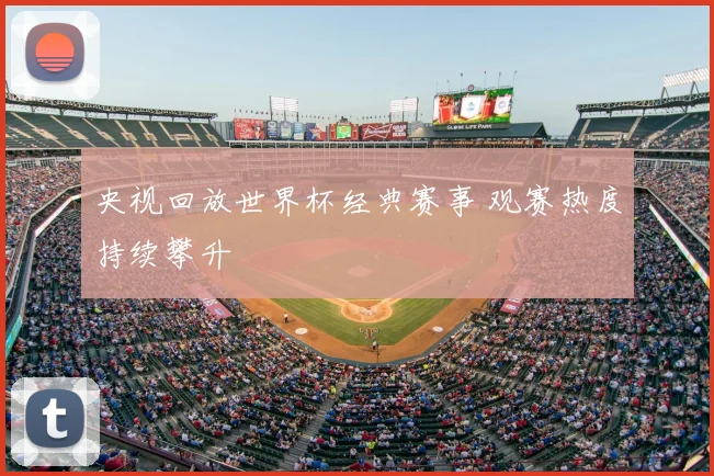 央视回放世界杯经典赛事 观赛热度持续攀升
