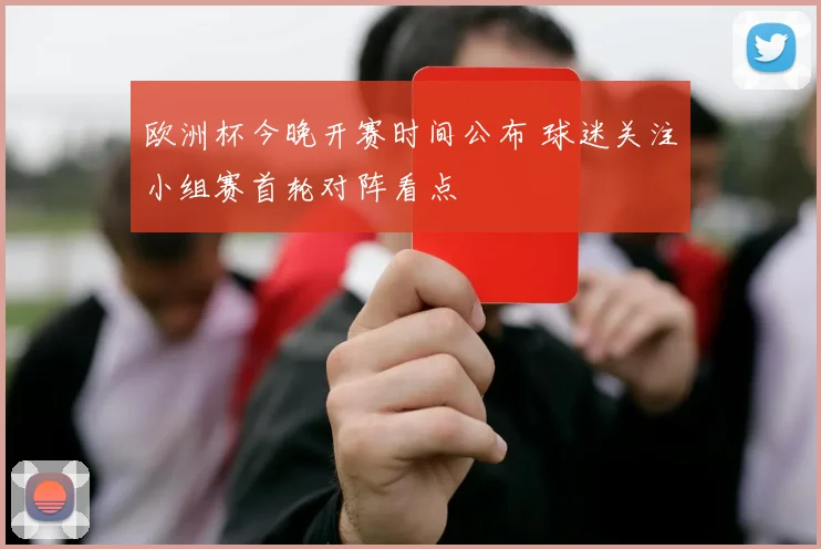 欧洲杯今晚开赛时间公布 球迷关注小组赛首轮对阵看点
