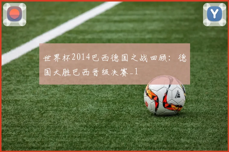 世界杯2014巴西德国之战回顾:德国大胜巴西晋级决赛_1