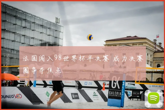法国闯入98世界杯半决赛 成为决赛圈争夺焦点