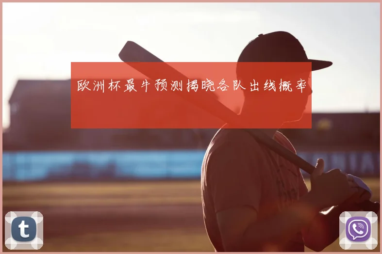 欧洲杯最牛预测揭晓各队出线概率