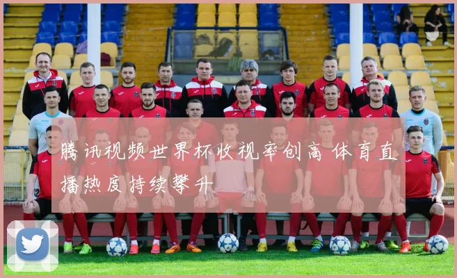 腾讯视频世界杯收视率创高 体育直播热度持续攀升