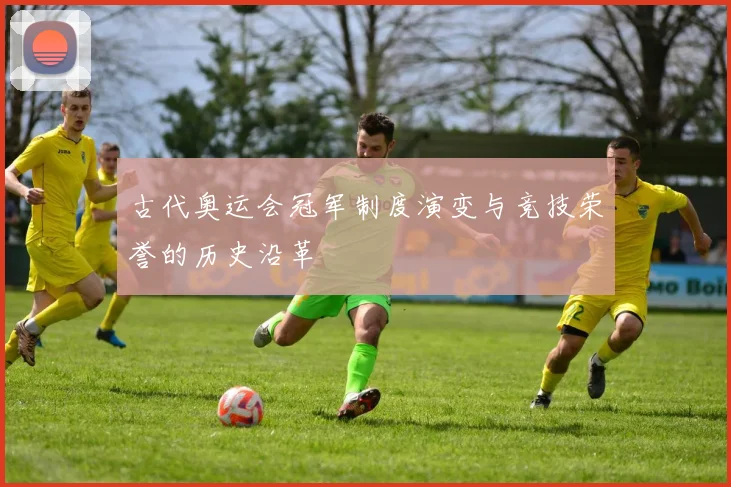 古代奥运会冠军制度演变与竞技荣誉的历史沿革