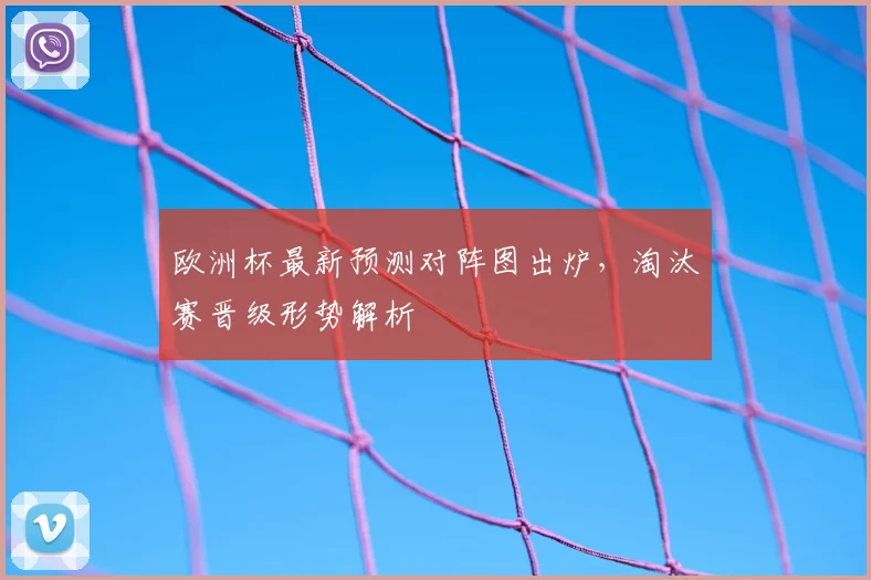 欧洲杯最新预测对阵图出炉,淘汰赛晋级形势解析