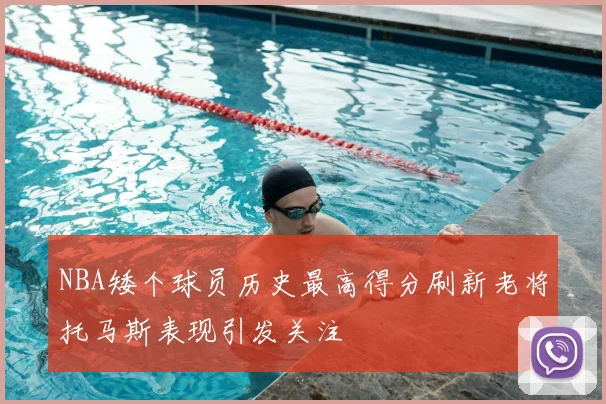 NBA矮个球员历史最高得分刷新老将托马斯表现引发关注