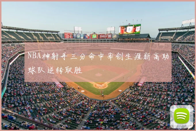 NBA神射手三分命中率创生涯新高助球队逆转取胜