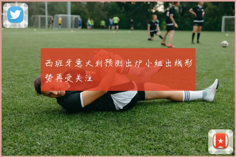 西班牙意大利预测出炉小组出线形势再受关注