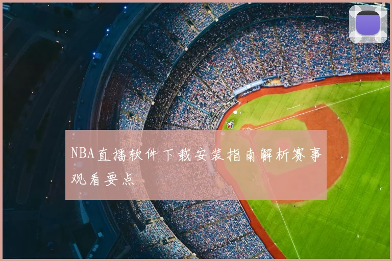 NBA直播软件下载安装指南解析赛事观看要点