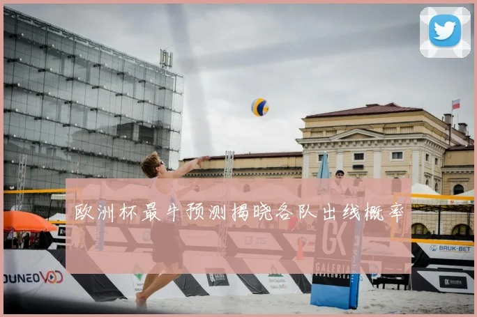 欧洲杯最牛预测揭晓各队出线概率