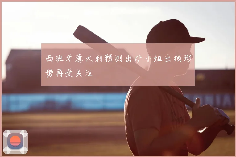 西班牙意大利预测出炉小组出线形势再受关注