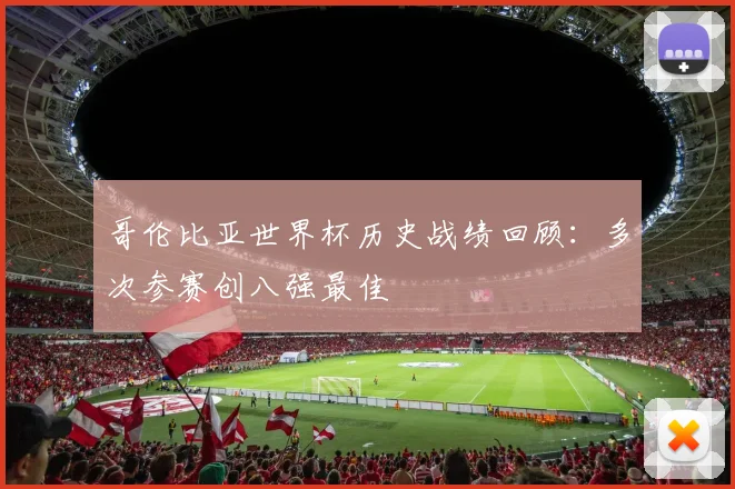 哥伦比亚世界杯历史战绩回顾:多次参赛创八强最佳