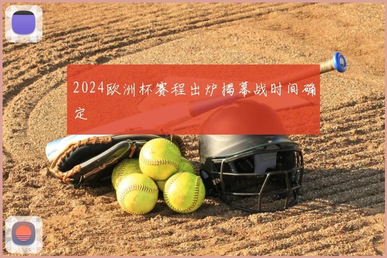 2024欧洲杯赛程出炉揭幕战时间确定
