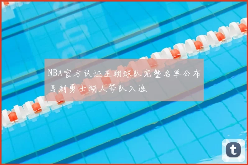 NBA官方认证王朝球队完整名单公布马刺勇士湖人等队入选