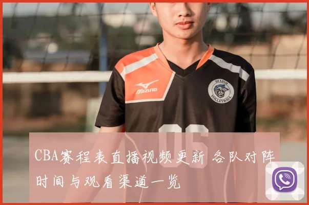 CBA赛程表直播视频更新 各队对阵时间与观看渠道一览