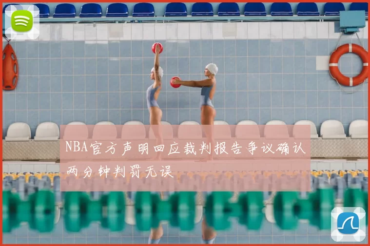 NBA官方声明回应裁判报告争议确认两分钟判罚无误