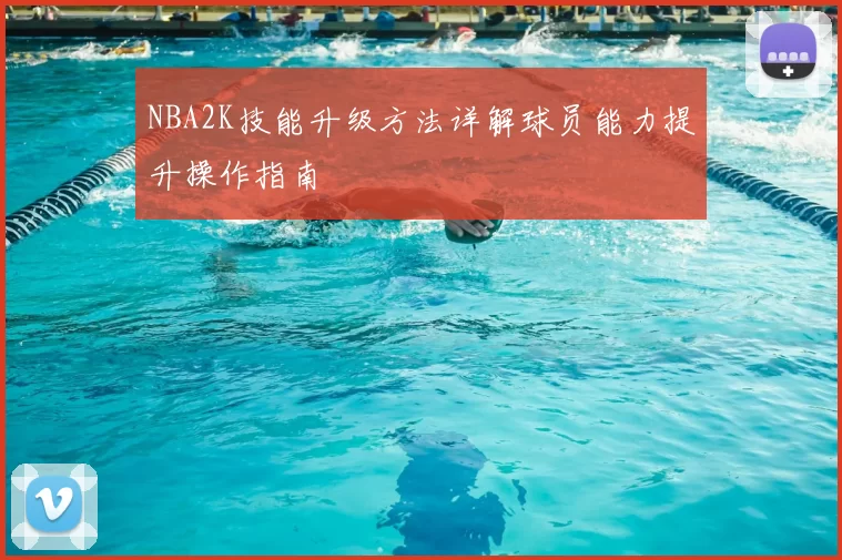 NBA2K技能升级方法详解球员能力提升操作指南