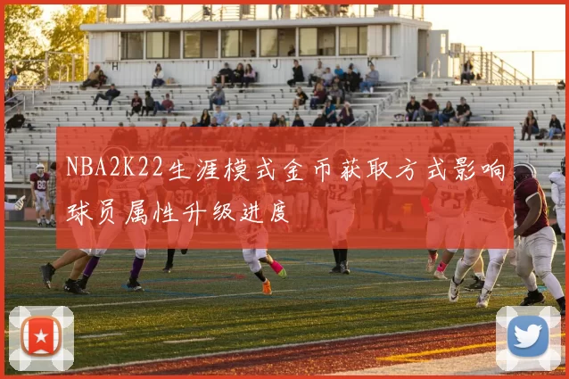 NBA2K22生涯模式金币获取方式影响球员属性升级进度