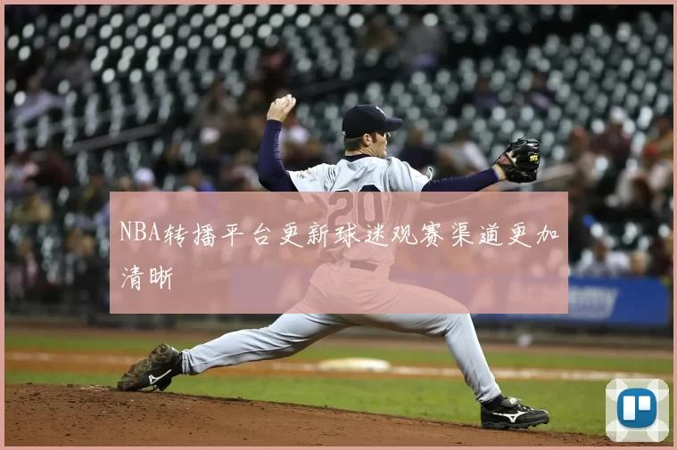 NBA转播平台更新球迷观赛渠道更加清晰