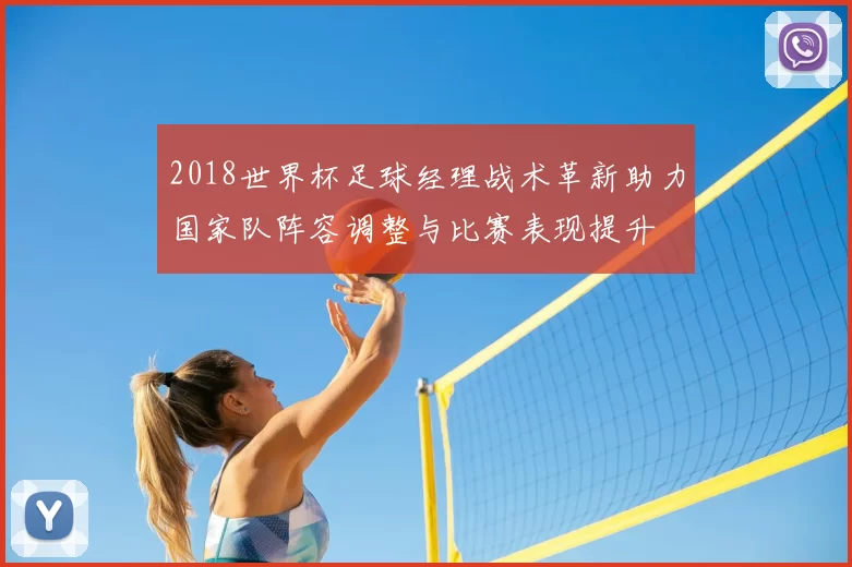 2018世界杯足球经理战术革新助力国家队阵容调整与比赛表现提升