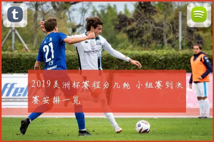 2019美洲杯赛程分几轮 小组赛到决赛安排一览