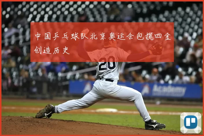 中国乒乓球队北京奥运会包揽四金创造历史