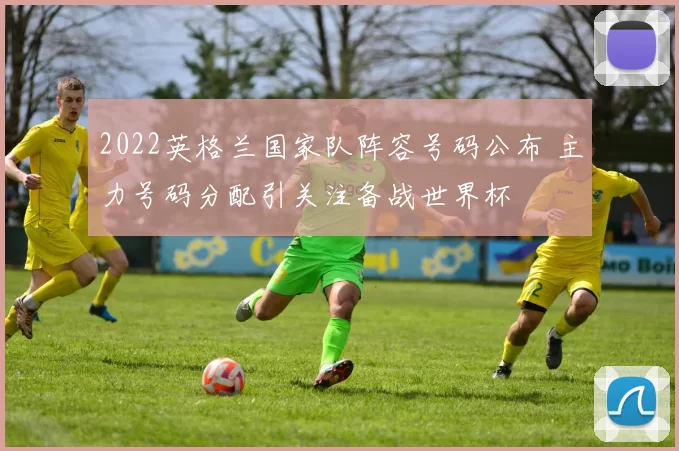 2022英格兰国家队阵容号码公布 主力号码分配引关注备战世界杯
