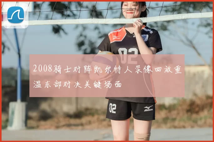 2008骑士对阵凯尔特人录像回放重温东部对决关键场面