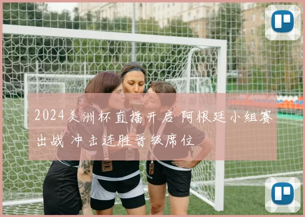 2024美洲杯直播开启 阿根廷小组赛出战 冲击连胜晋级席位