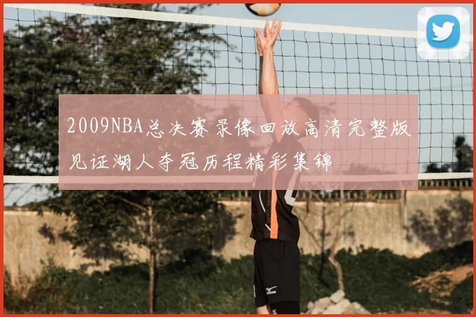 2009NBA总决赛录像回放高清完整版见证湖人夺冠历程精彩集锦