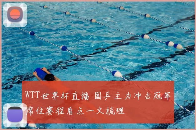 WTT世界杯直播 国乒主力冲击冠军席位赛程看点一文梳理