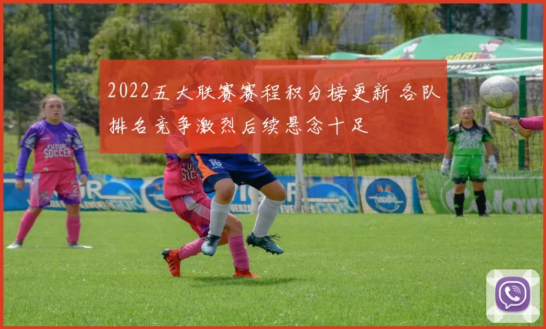 2022五大联赛赛程积分榜更新 各队排名竞争激烈后续悬念十足