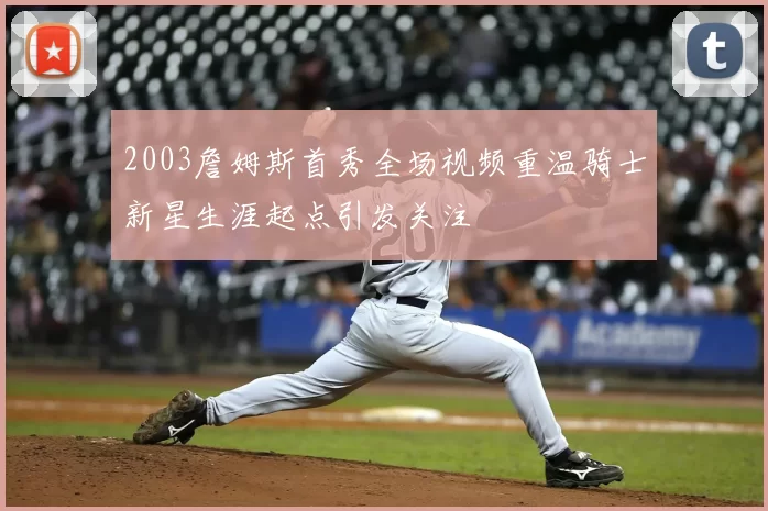 2003詹姆斯首秀全场视频重温骑士新星生涯起点引发关注