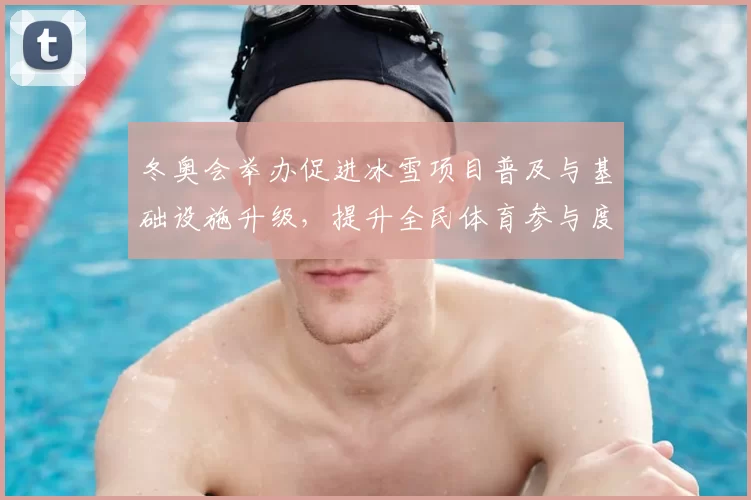 冬奥会举办促进冰雪项目普及与基础设施升级，提升全民体育参与度