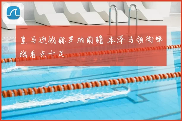 皇马迎战赫罗纳前瞻 本泽马领衔锋线看点十足