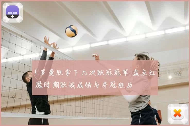C罗曼联拿下几次欧冠冠军 盘点红魔时期欧战成绩与夺冠经历