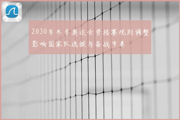 2030年冬季奥运会资格赛规则调整影响国家队选拔与备战节奏