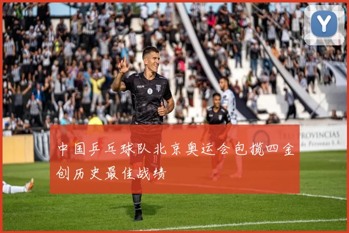 中国乒乓球队北京奥运会包揽四金创历史最佳战绩
