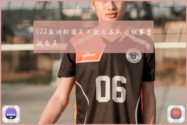 U22亚洲杯国足不敌日本队小组赛首战告负