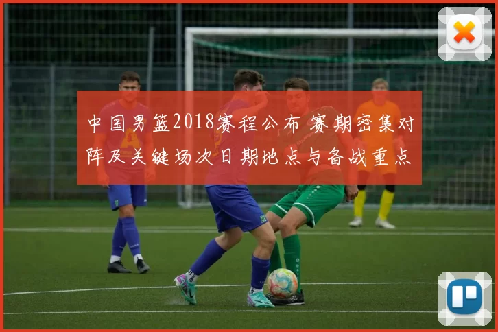 中国男篮2018赛程公布 赛期密集对阵及关键场次日期地点与备战重点