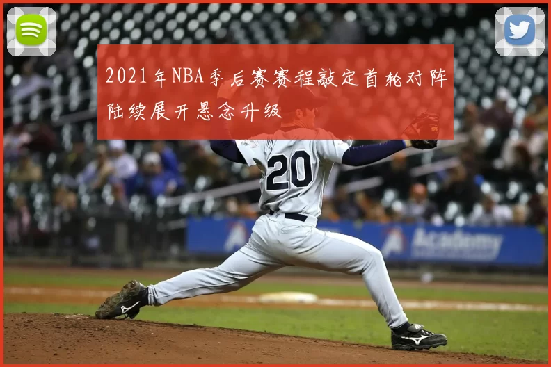 2021年NBA季后赛赛程敲定首轮对阵陆续展开悬念升级