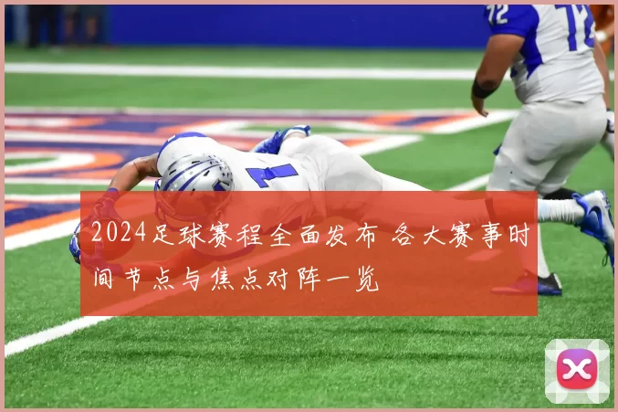 2024足球赛程全面发布 各大赛事时间节点与焦点对阵一览