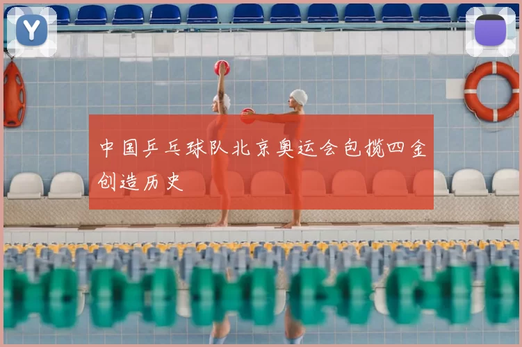 中国乒乓球队北京奥运会包揽四金创造历史