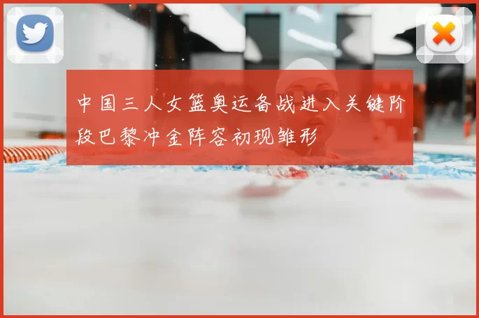 中国三人女篮奥运备战进入关键阶段巴黎冲金阵容初现雏形