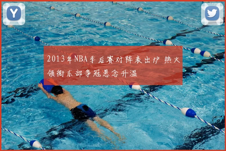 2013年NBA季后赛对阵表出炉 热火领衔东部争冠悬念升温