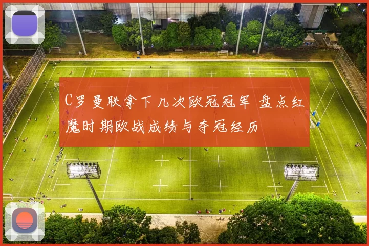 C罗曼联拿下几次欧冠冠军 盘点红魔时期欧战成绩与夺冠经历