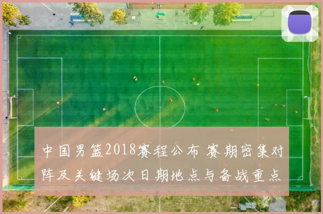 中国男篮2018赛程公布 赛期密集对阵及关键场次日期地点与备战重点