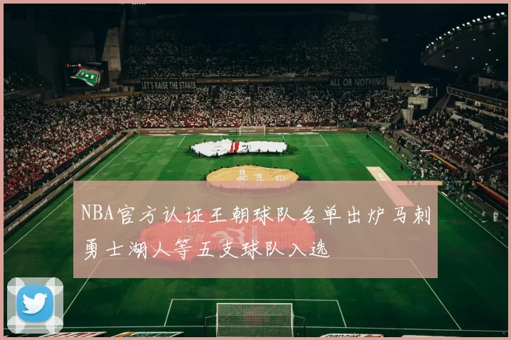 NBA官方认证王朝球队名单出炉马刺勇士湖人等五支球队入选